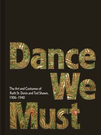 Cover image for Dance We Must: The Art and Costumes of Ruth St. Denis and Ted Shawn, 1906-1940