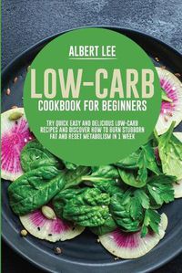 Cover image for Low-Carb Cookbook for Beginners: Try Quick Easy and Delicious Low-Carb Recipes and Discover How to Burn Stubborn Fat and Reset Metabolism in 1 Week