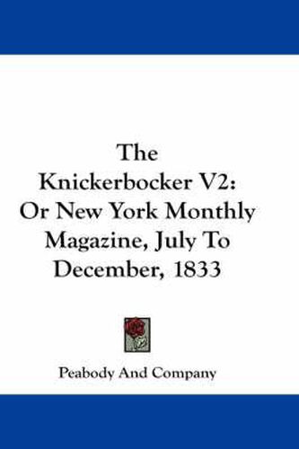 Cover image for The Knickerbocker V2: Or New York Monthly Magazine, July to December, 1833