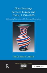 Cover image for Glass Exchange between Europe and China, 1550-1800: Diplomatic, Mercantile and Technological Interactions