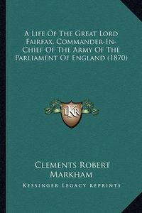 Cover image for A Life of the Great Lord Fairfax, Commander-In-Chief of the Army of the Parliament of England (1870)