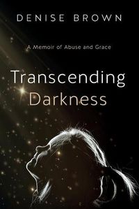 Cover image for Transcending Darkness: A Memoir of Abuse and Grace