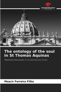 Cover image for The ontology of the soul in St Thomas Aquinas