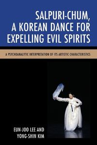 Cover image for Salpuri-Chum, A Korean Dance for Expelling Evil Spirits: A Psychoanalytic Interpretation of its Artistic Characteristics