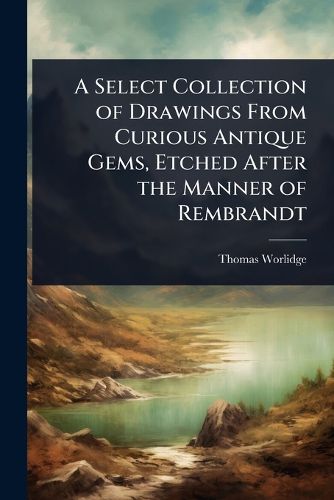 Cover image for A Select Collection of Drawings From Curious Antique Gems, Etched After the Manner of Rembrandt