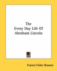 Cover image for The Every Day Life Of Abraham Lincoln