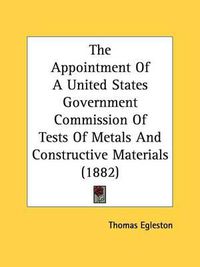 Cover image for The Appointment of a United States Government Commission of Tests of Metals and Constructive Materials (1882)