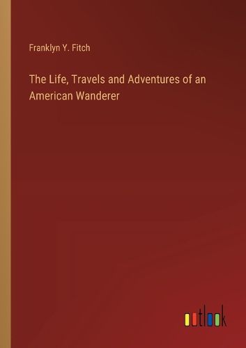 The Life, Travels and Adventures of an American Wanderer