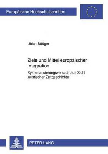 Cover image for Ziele Und Mittel Europaeischer Integration: Systematisierungsversuch Aus Sicht Juristischer Zeitgeschichte