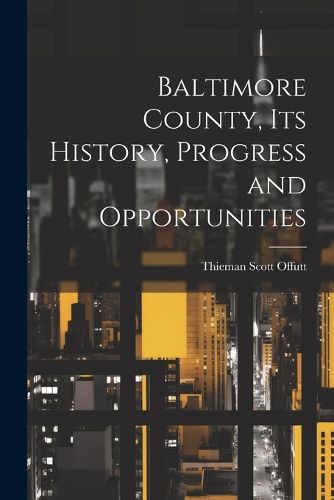 Cover image for Baltimore County, its History, Progress and Opportunities