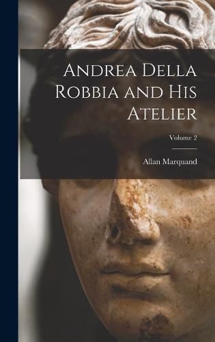 Cover image for Andrea Della Robbia and His Atelier; Volume 2