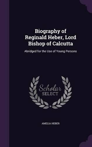 Cover image for Biography of Reginald Heber, Lord Bishop of Calcutta: Abridged for the Use of Young Persons