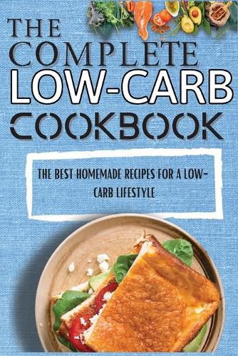 Cover image for The Complete Low-Carb Cookbook: The Best Homemade Recipes For A Low-Carb Lifestyle