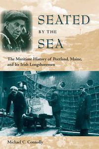 Cover image for Seated by the Sea: The Maritime History of Portland, Maine and Its Irish Longshoremen