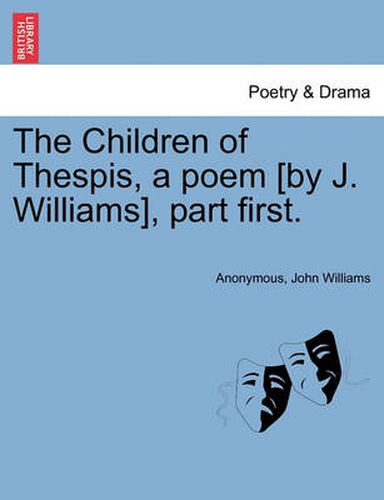 Cover image for The Children of Thespis, a Poem [By J. Williams], Part First.