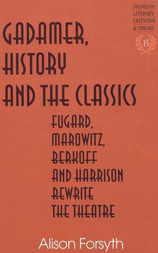 Cover image for Gadamer, History and the Classics: Fugard, Marowitz, Berkoff, and Harrison Rewrite the Theatre