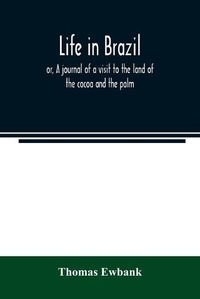 Cover image for Life in Brazil; or, A journal of a visit to the land of the cocoa and the palm