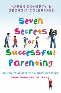 Cover image for Seven Secrets of Successful Parenting: Or How to Achieve the Almost Impossible