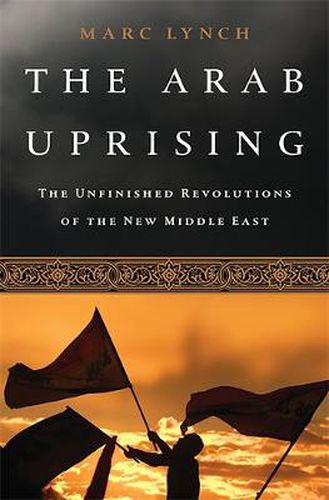 Cover image for The Arab Uprising: The Unfinished Revolutions of the New Middle East