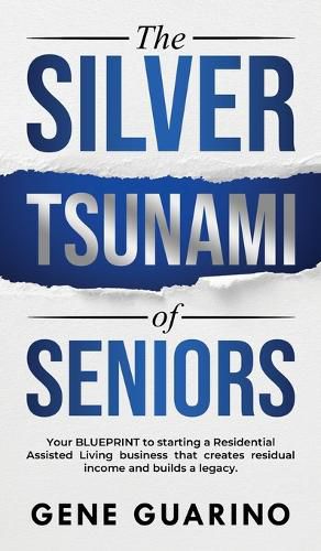 Cover image for The Silver Tsunami of Seniors: Your BLUEPRINT to starting a Residential Assisted Living business that creates residual income and builds a legacy