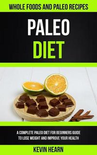 Cover image for Paleo Diet: A Complete Paleo Diet for Beginners guide to Lose Weight and Improve Your Health (Whole Foods and Paleo Recipes)