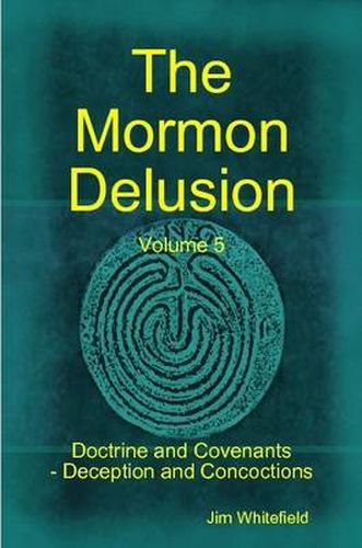 The Mormon Delusion. Volume 5. Doctrine and Covenants - Deception and Concoctions