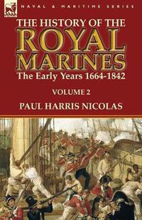 Cover image for The History of the Royal Marines: the Early Years 1664-1842: Volume 2