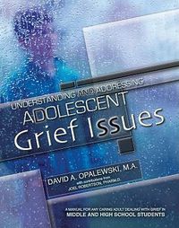 Cover image for Understanding and Addressing Adolescent Grief Issues: A Manual for Any Caring Adult Dealing with Grief in Middle and High School Students