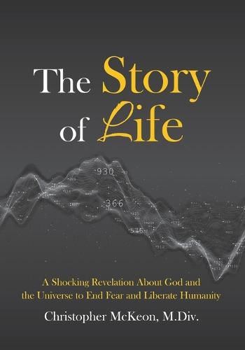 Cover image for The Story of Life: A shocking revelation about God and the universe to end fear and liberate humanity