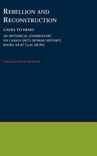 Rebellion and Reconstruction : Galba To Domitian: An Historical Commentary On Cassius Dio's Roman History. Volume 9, Books 64-67 (A.D. 68-96)