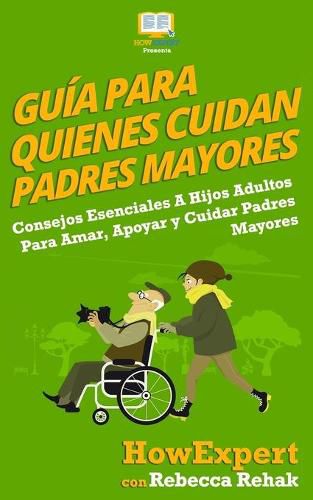 Cover image for Guia Para Quienes Cuidan Padres Mayores: Consejos Esenciales A Hijos Adultos Para Amar, Apoyar y Cuidar Padres Mayores