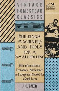 Cover image for Buildings, Machinery and Tools for a Smallholding - With Information on Economics, Maintenance and Equipment Needed for a Small Farm