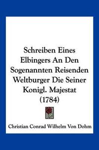 Cover image for Schreiben Eines Elbingers an Den Sogenannten Reisenden Weltburger Die Seiner Konigl. Majestat (1784)