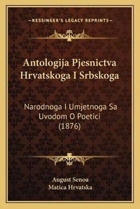 Cover image for Antologija Pjesnictva Hrvatskoga I Srbskoga: Narodnoga I Umjetnoga Sa Uvodom O Poetici (1876)