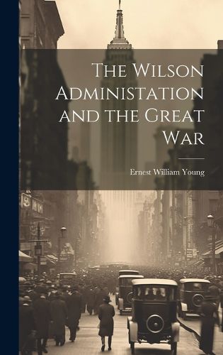 Cover image for The Wilson Administation and the Great War