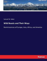 Cover image for Wild Beasts and Their Ways: Reminiscences of Europe, Asia, Africa, and America