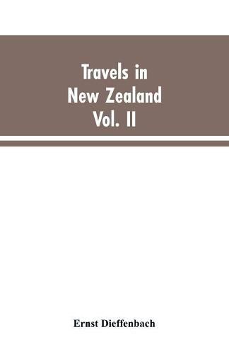 Cover image for Travels in New Zealand: With Contributions to the Geography, Geology, Botany, and Natural History of that Country, Volume II