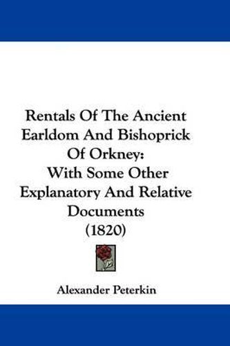 Cover image for Rentals Of The Ancient Earldom And Bishoprick Of Orkney: With Some Other Explanatory And Relative Documents (1820)