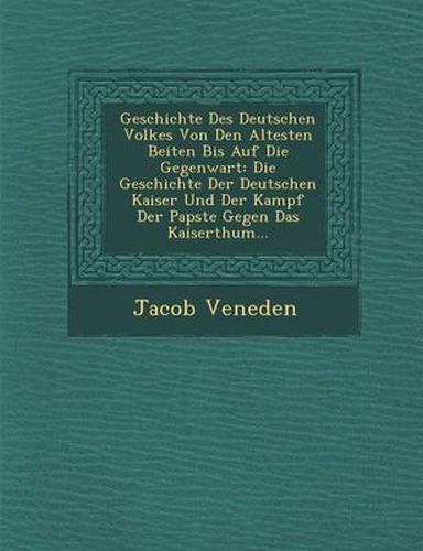 Cover image for Geschichte Des Deutschen Volkes Von Den Altesten Beiten Bis Auf Die Gegenwart: Die Geschichte Der Deutschen Kaiser Und Der Kampf Der Papste Gegen Das Kaiserthum...