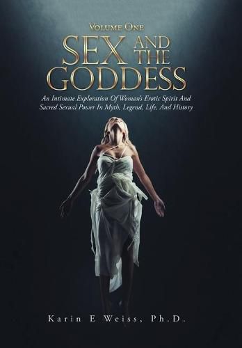 Cover image for Sex and the Goddess: An Intimate Exploration of Woman's Erotic Spirit and Sacred Sexual Power in Myth, Legend, Life, and History (Volume One)