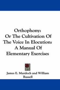 Cover image for Orthophony: Or the Cultivation of the Voice in Elocution: A Manual of Elementary Exercises