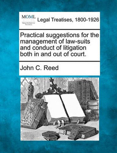 Cover image for Practical Suggestions for the Management of Law-Suits and Conduct of Litigation Both in and Out of Court.