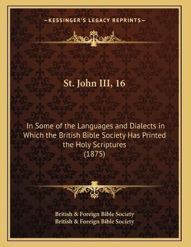 Cover image for St. John III, 16: In Some of the Languages and Dialects in Which the British Bible Society Has Printed the Holy Scriptures (1875)