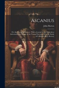 Cover image for Ascanius; Or, the Young Adventurer. With a Journal of the Miraculous Adventures and Escape of the Young Chevalier After the Battle of Culloden [By J. Burton]