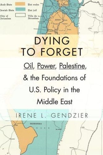 Cover image for Dying to Forget: Oil, Power, Palestine, and the Foundations of U.S. Policy in the Middle East