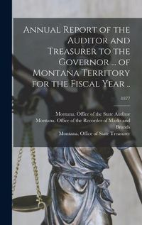 Cover image for Annual Report of the Auditor and Treasurer to the Governor ... of Montana Territory for the Fiscal Year ..; 1877