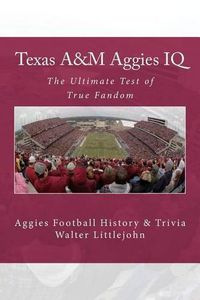 Cover image for Texas A&M Aggies IQ: The Ultimate Test of True Fandom (Aggies Football History & Trivia)