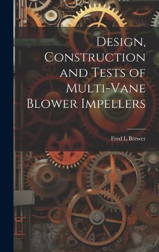 Cover image for Design, Construction and Tests of Multi-vane Blower Impellers