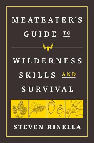 Cover image for The MeatEater Guide to Wilderness Skills and Survival: Essential Wilderness and Survival Skills for Hunters, Anglers, Hikers, and Anyone Spending Time in the Wild