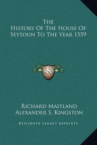 Cover image for The History of the House of Seytoun to the Year 1559